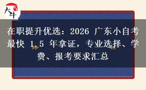 在职提升优选：2026 广东小自考最快 1.5 年拿证，专业选择、学费、报考要求汇总
