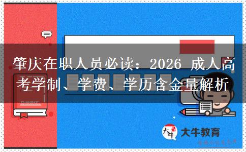肇庆在职人员必读:2026 成人高考学制、学费、学历含金量解析 肇庆在职人员必读:2026 成人高考学制、学费、学历含金量解析