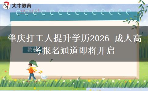 肇庆打工人提升学历2026 成人高考报名通道即将开启