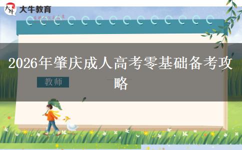 2026年肇庆成人高考零基础备考攻略 2026年肇庆成人高考零基础备考攻略