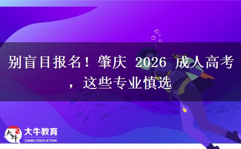 别盲目报名!肇庆 2026 成人高考,这些专业慎选 别盲目报名!肇庆 2026 成人高考,这些专业慎选