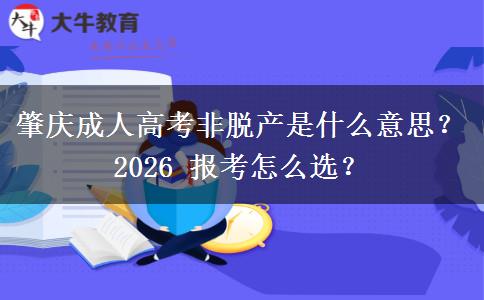 肇庆成人高考非脱产是什么意思?2026 报考怎么选? 肇庆成人高考非脱产是什么意思?2026 报考怎么选?