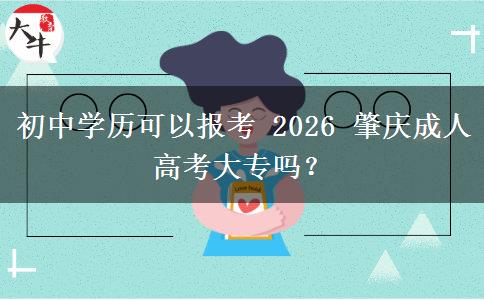 初中学历可以报考 2026 肇庆成人高考大专吗?