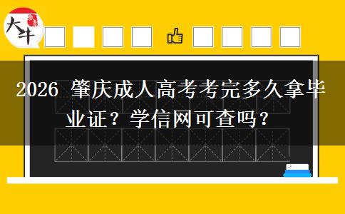 2026 肇庆成人高考考完多久拿毕业证?学信网可查吗?