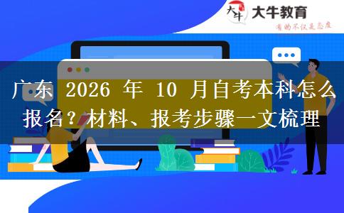 广东 2026 年 10 月自考本科怎么报名?材料、报考步骤一文梳理 广东 2026 年 10 月自考本科怎么报名?材料、报考步骤一文梳理