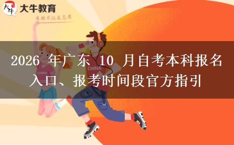 2026 年广东 10 月自考本科报名入口、报考时间段官方指引