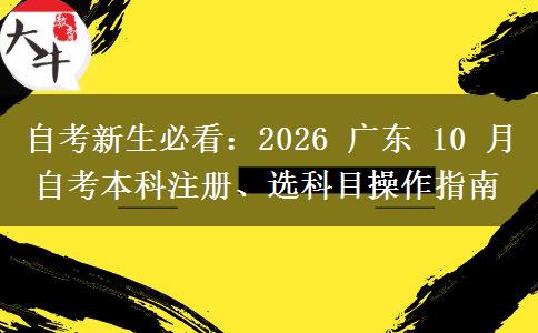自考新生必看:2026 广东 10 月自考本科注册、选科目操作指南