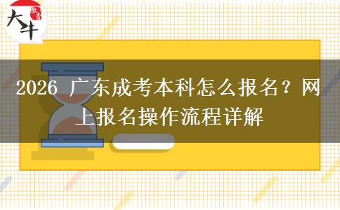 2026 广东成考本科怎么报名?网上报名操作流程详解 2026 广东成考本科怎么报名?网上报名操作流程详解