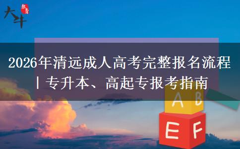2026年清远成人高考完整报名流程|专升本、高起专报考指南 2026年清远成人高考完整报名流程|专升本、高起专报考指南