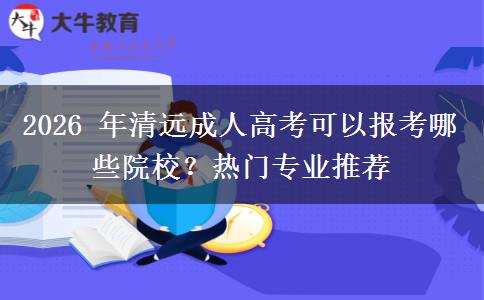 2026 年清远成人高考可以报考哪些院校?热门专业推荐 2026 年清远成人高考可以报考哪些院校?热门专业推荐