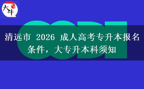 清远市 2026 成人高考专升本报名条件,大专升本科须知