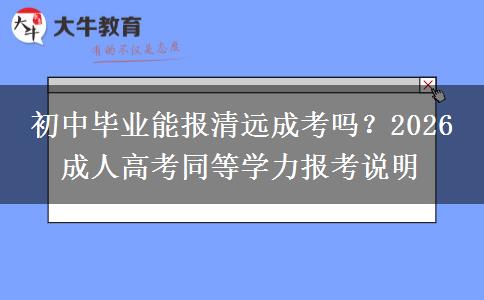 初中毕业能报清远成考吗?2026 成人高考同等学力报考说明 初中毕业能报清远成考吗?2026 成人高考同等学力报考说明