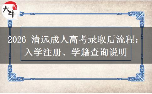2026 清远成人高考录取后流程:入学注册、学籍查询说明