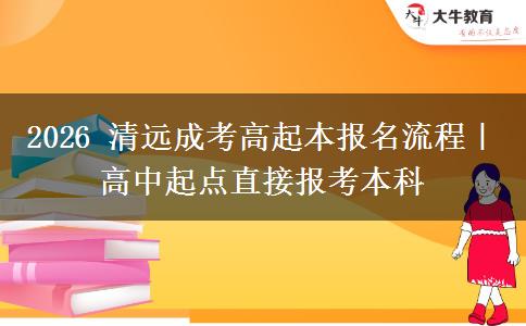 2026 清远成考高起本报名流程|高中起点直接报考本科
