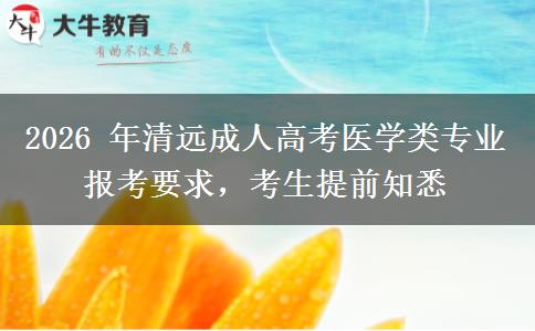 2026 年清远成人高考医学类专业报考要求,考生提前知悉