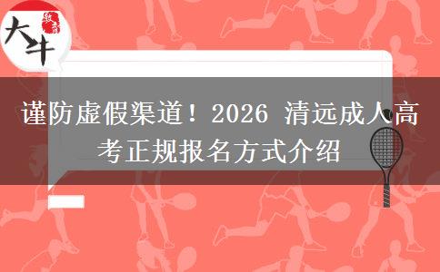 谨防虚假渠道!2026 清远成人高考正规报名方式介绍 谨防虚假渠道!2026 清远成人高考正规报名方式介绍