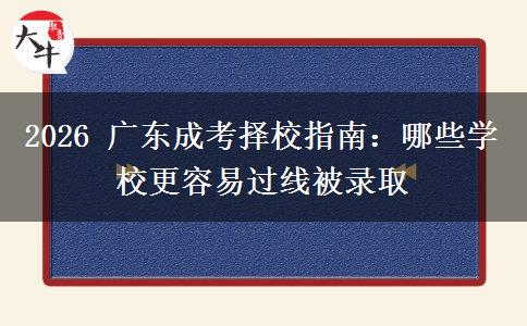 2026 广东成考择校指南：哪些学校更容易过线被录取