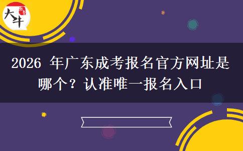 2026 年广东成考报名官方网址是哪个?认准唯一报名入口