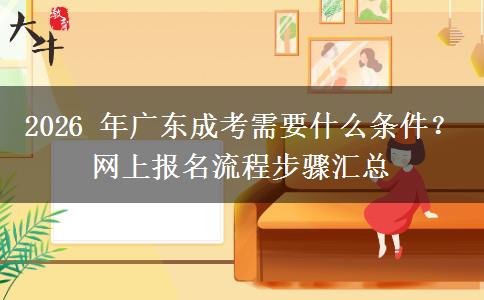 2026 年广东成考需要什么条件?网上报名流程步骤汇总 2026 年广东成考需要什么条件?网上报名流程步骤汇总