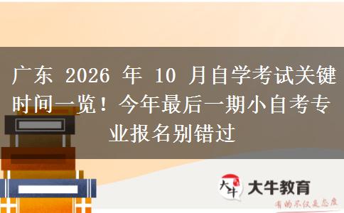 广东 2026 年 10 月自学考试关键时间一览!今年最后一期小自考专业报名别错过