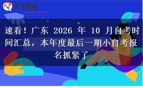 速看!广东 2026 年 10 月自考时间汇总,本年度最后一期小自考报名抓紧了