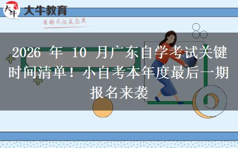 2026 年 10 月广东自学考试关键时间清单！小自考本年度最后一期报名来袭