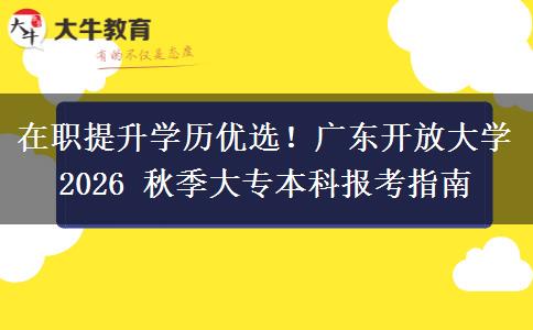 在职提升学历优选!广东开放大学 2026 秋季大专本科报考指南 在职提升学历优选!广东开放大学 2026 秋季大专本科报考指南