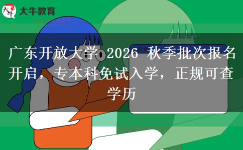 广东开放大学 2026 秋季批次报名开启,专本科免试入学,正规可查学历 广东开放大学 2026 秋季批次报名开启,专本科免试入学,正规可查学历