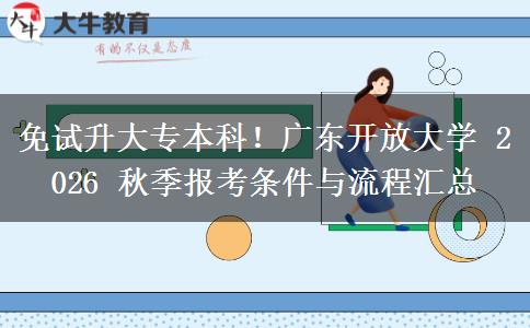 免试升大专本科!广东开放大学 2026 秋季报考条件与流程汇总 免试升大专本科!广东开放大学 2026 秋季报考条件与流程汇总