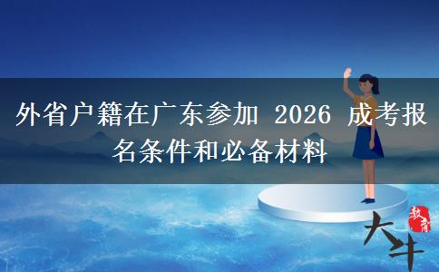 外省户籍在广东参加 2026 成考报名条件和必备材料 外省户籍在广东参加 2026 成考报名条件和必备材料