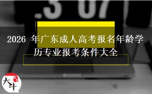 2026 年广东成人高考报名年龄学历专业报考条件大全 2026 年广东成人高考报名年龄学历专业报考条件大全