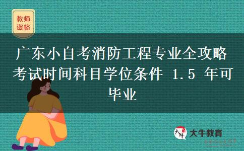 广东小自考消防工程专业全攻略 考试时间科目学位条件 1.5 年可毕业 广东小自考消防工程专业全攻略 考试时间科目学位条件 1.5 年可毕业