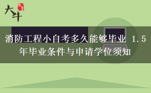 消防工程小自考多久能够毕业 1.5 年毕业条件与申请学位须知 消防工程小自考多久能够毕业 1.5 年毕业条件与申请学位须知