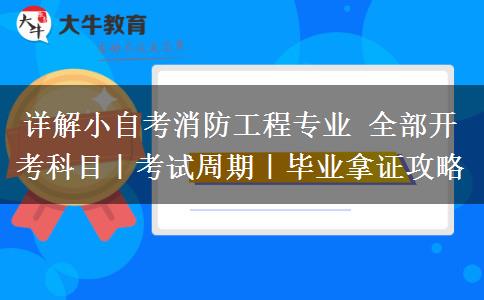 详解小自考消防工程专业 全部开考科目|考试周期|毕业拿证攻略