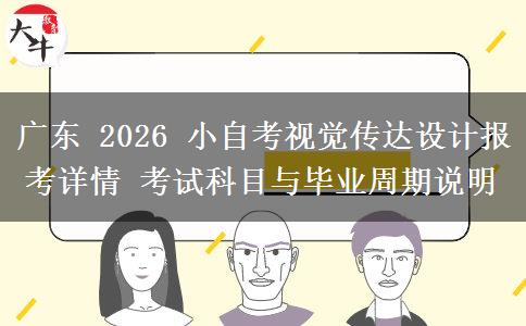广东 2026 小自考视觉传达设计报考详情 考试科目与毕业周期说明 广东 2026 小自考视觉传达设计报考详情 考试科目与毕业周期说明