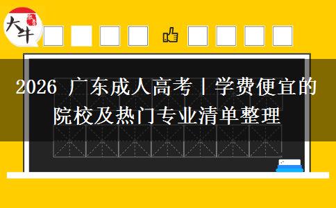 2026 广东成人高考|学费便宜的院校及热门专业清单整理 2026 广东成人高考|学费便宜的院校及热门专业清单整理