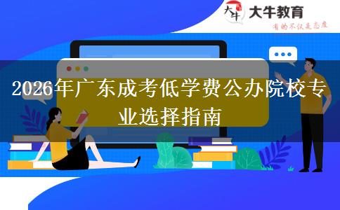 2026年广东成考低学费公办院校专业选择指南 2026年广东成考低学费公办院校专业选择指南