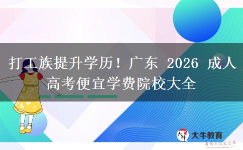 打工族提升学历!广东 2026 成人高考便宜学费院校大全