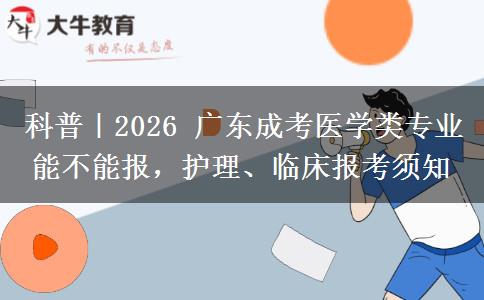 科普|2026 广东成考医学类专业能不能报,护理、临床报考须知 科普|2026 广东成考医学类专业能不能报,护理、临床报考须知