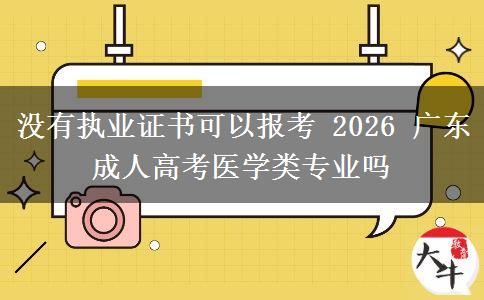 没有执业证书可以报考 2026 广东成人高考医学类专业吗
