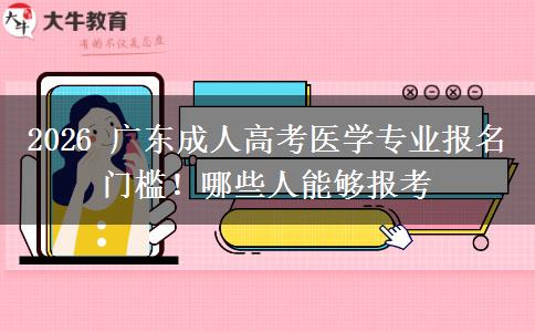 2026 广东成人高考医学专业报名门槛!哪些人能够报考 2026 广东成人高考医学专业报名门槛!哪些人能够报考