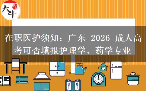 在职医护须知：广东 2026 成人高考可否填报护理学、药学专业