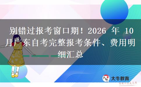 别错过报考窗口期!2026 年 10 月广东自考完整报考条件、费用明细汇总 别错过报考窗口期!2026 年 10 月广东自考完整报考条件、费用明细汇总