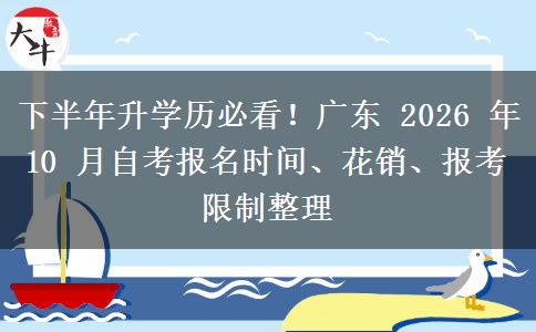 下半年升学历必看!广东 2026 年 10 月自考报名时间、花销、报考限制整理