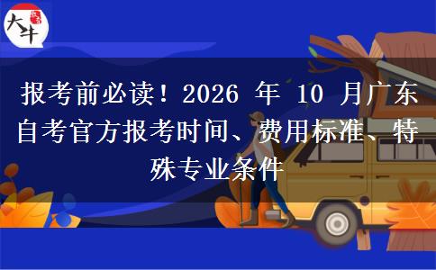 报考前必读!2026 年 10 月广东自考官方报考时间、费用标准、特殊专业条件 报考前必读!2026 年 10 月广东自考官方报考时间、费用标准、特殊专业条件