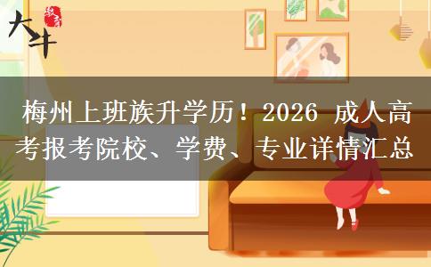 梅州上班族升学历！2026 成人高考报考院校、学费、专业详情汇总