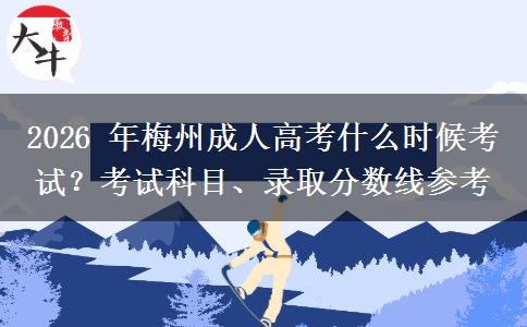 2026 年梅州成人高考什么时候考试?考试科目、录取分数线参考 2026 年梅州成人高考什么时候考试?考试科目、录取分数线参考
