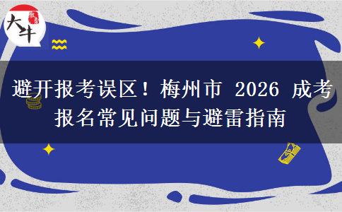 避开报考误区!梅州市 2026 成考报名常见问题与避雷指南