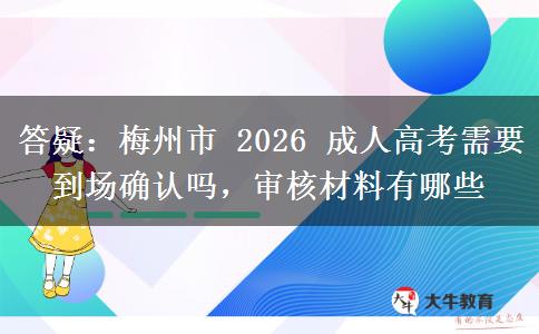 答疑:梅州市 2026 成人高考需要到场确认吗,审核材料有哪些 答疑:梅州市 2026 成人高考需要到场确认吗,审核材料有哪些