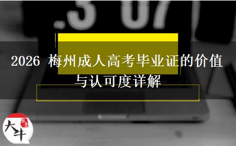 2026 梅州成人高考毕业证的价值与认可度详解